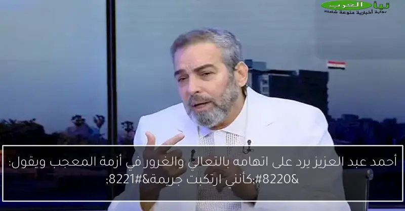 أحمد عبد العزيز يرد على اتهامه بالتعالي والغرور في أزمة المعجب ويقول: “كأنني ارتكبت جريمة”