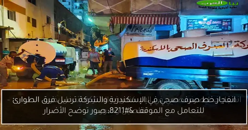 انفجار خط صرف صحي في الإسكندرية والشركة ترسل فرق الطوارئ للتعامل مع الموقف – صور توضح الأضرار