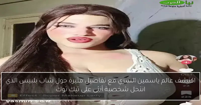 اكتشف عالم ياسمين السري مع تفاصيل مثيرة حول شاب بلبيس الذي انتحل شخصية أنثى على تيك توك