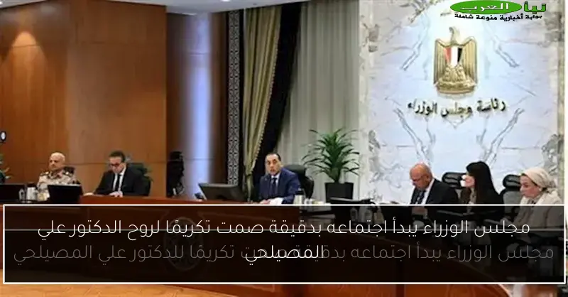 مجلس الوزراء يبدأ اجتماعه بدقيقة صمت تكريمًا لروح الدكتور علي المصيلحي
