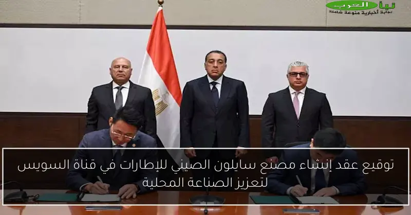 توقيع عقد إنشاء مصنع سايلون الصيني للإطارات في قناة السويس لتعزيز الصناعة المحلية