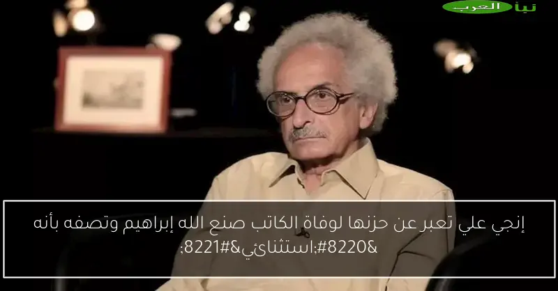 إنجي علي تعبر عن حزنها لوفاة الكاتب صنع الله إبراهيم وتصفه بأنه “استثنائي”