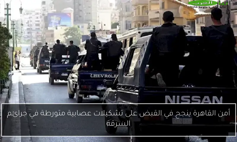 أمن القاهرة ينجح في القبض على تشكيلات عصابية متورطة في جرائم السرقة
