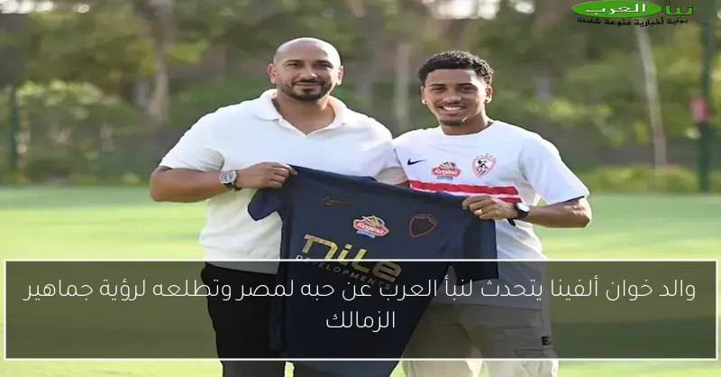 والد خوان ألفينا يتحدث لنبأ العرب عن حبه لمصر وتطلعه لرؤية جماهير الزمالك