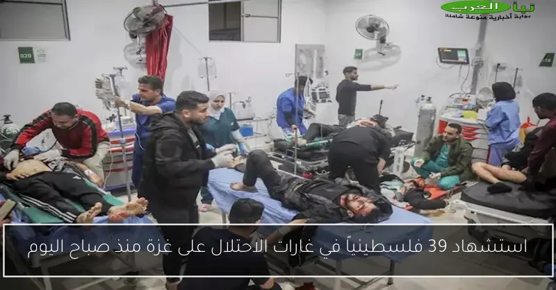 استشهاد 39 فلسطينياً في غارات الاحتلال على غزة منذ صباح اليوم