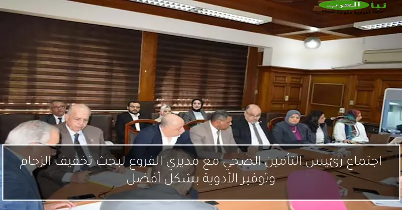 اجتماع رئيس التأمين الصحي مع مديري الفروع لبحث تخفيف الزحام وتوفير الأدوية بشكل أفضل