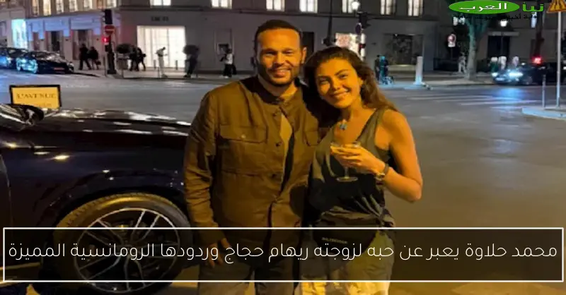 محمد حلاوة يعبر عن حبه لزوجته ريهام حجاج وردودها الرومانسية المميزة