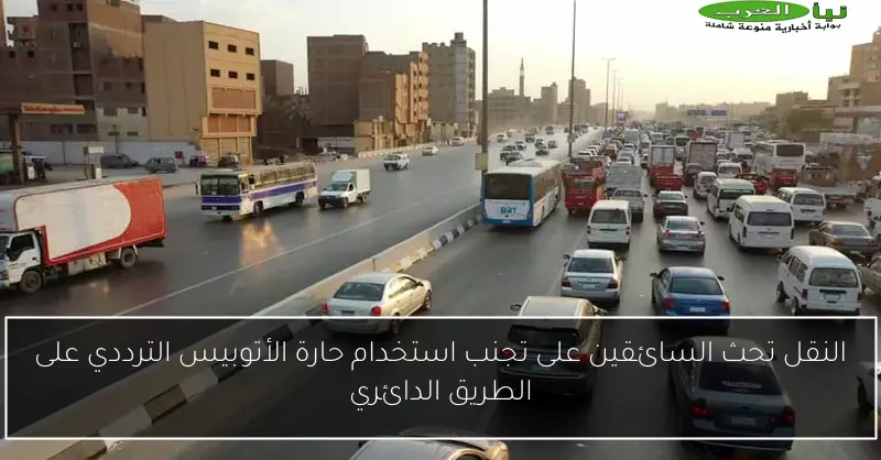 النقل تحث السائقين على تجنب استخدام حارة الأتوبيس الترددي على الطريق الدائري