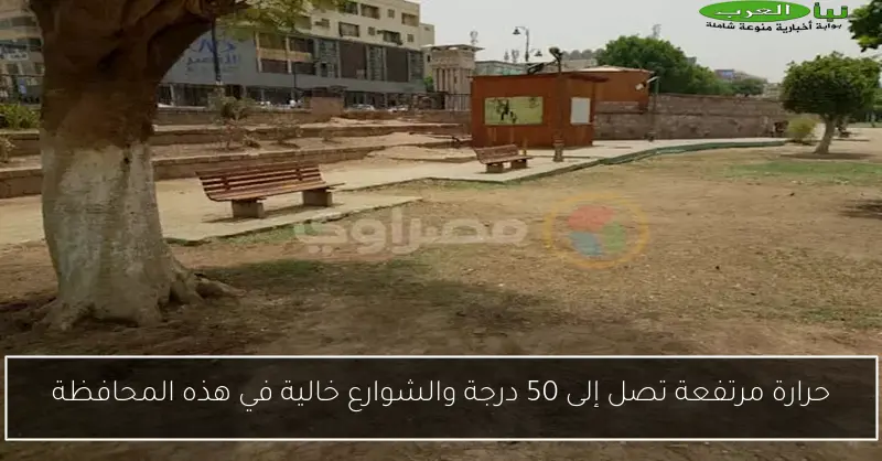 حرارة مرتفعة تصل إلى 50 درجة والشوارع خالية في هذه المحافظة