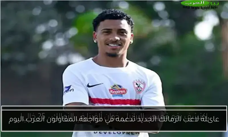 عائلة لاعب الزمالك الجديد تدعمه في مواجهة المقاولون العرب اليوم