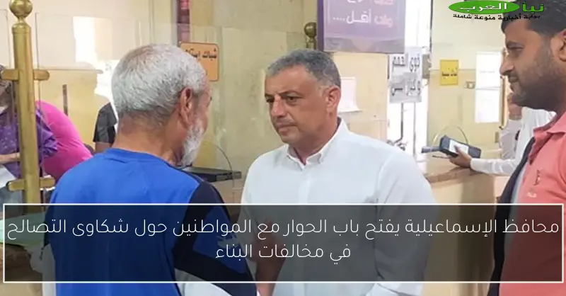 محافظ الإسماعيلية يفتح باب الحوار مع المواطنين حول شكاوى التصالح في مخالفات البناء