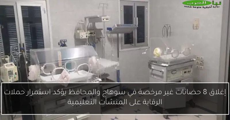 إغلاق 8 حضانات غير مرخصة في سوهاج والمحافظ يؤكد استمرار حملات الرقابة على المنشآت التعليمية