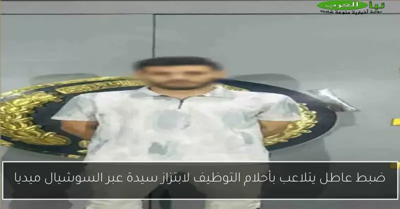 ضبط عاطل يتلاعب بأحلام التوظيف لابتزاز سيدة عبر السوشيال ميديا