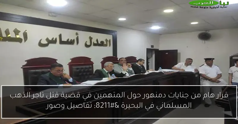 قرار هام من جنايات دمنهور حول المتهمين في قضية قتل تاجر الذهب المسلماني في البحيرة – تفاصيل وصور