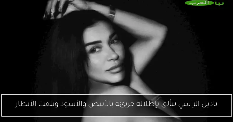 نادين الراسي تتألق بإطلالة جريئة بالأبيض والأسود وتلفت الأنظار