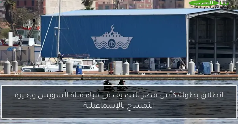 انطلاق بطولة كأس مصر للتجديف في مياه قناة السويس وبحيرة التمساح بالإسماعيلية