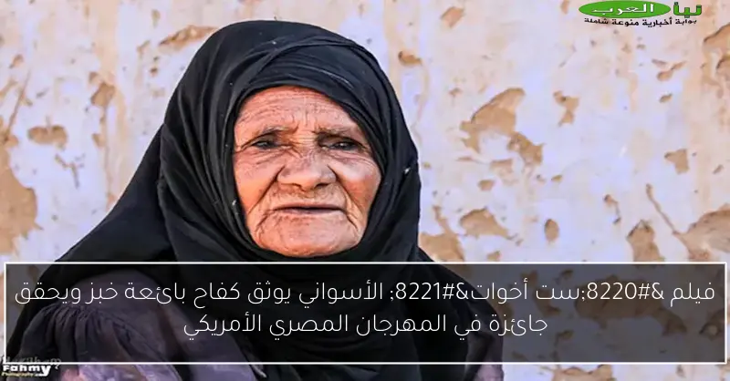 فيلم “ست أخوات” الأسواني يوثق كفاح بائعة خبز ويحقق جائزة في المهرجان المصري الأمريكي