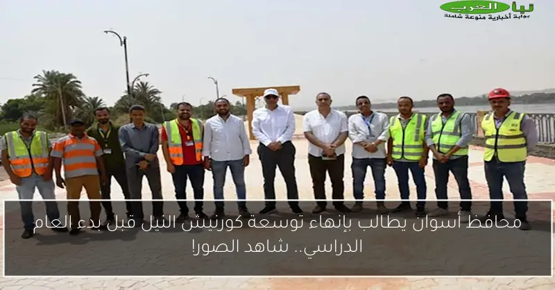 محافظ أسوان يطالب بإنهاء توسعة كورنيش النيل قبل بدء العام الدراسي.. شاهد الصور!