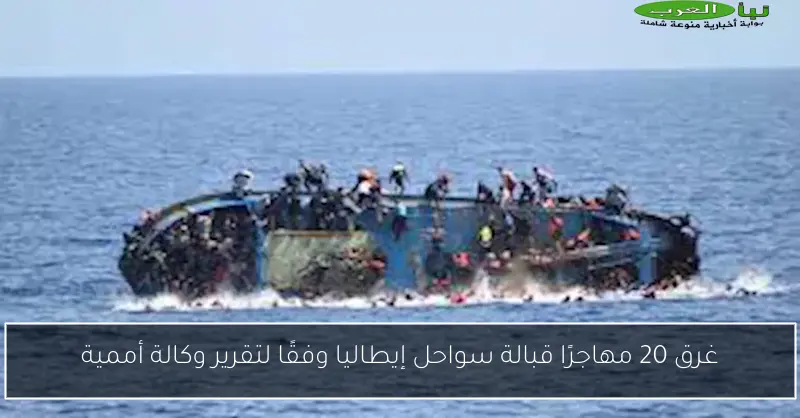 غرق 20 مهاجرًا قبالة سواحل إيطاليا وفقًا لتقرير وكالة أممية