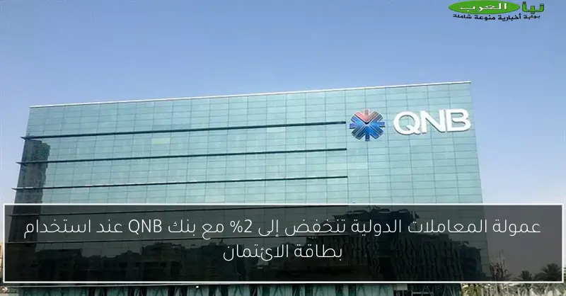 عمولة المعاملات الدولية تنخفض إلى 2% مع بنك QNB عند استخدام بطاقة الائتمان