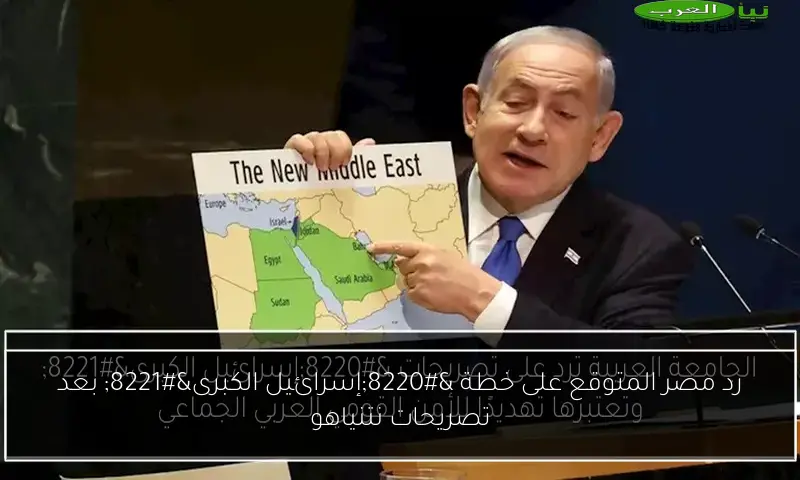 رد مصر المتوقع على خطة “إسرائيل الكبرى” بعد تصريحات نتنياهو