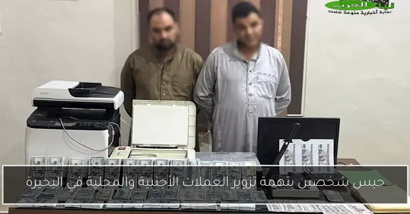 حبس شخصين بتهمة تزوير العملات الأجنبية والمحلية في البحيرة