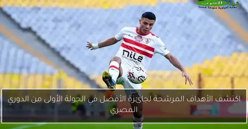 اكتشف الأهداف المرشحة لجائزة الأفضل في الجولة الأولى من الدوري المصري