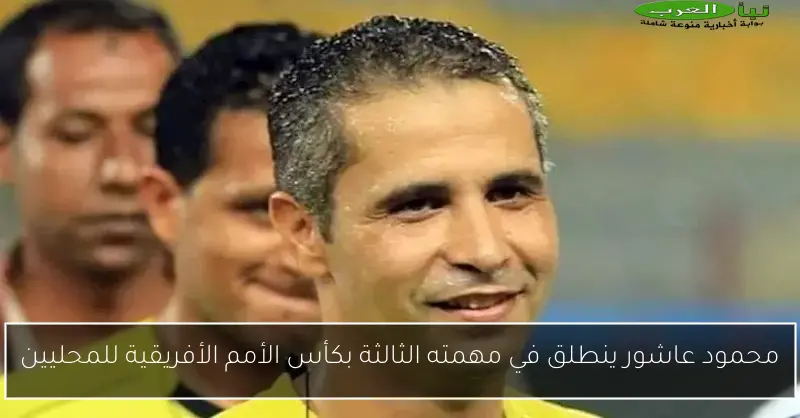 محمود عاشور ينطلق في مهمته الثالثة بكأس الأمم الأفريقية للمحليين