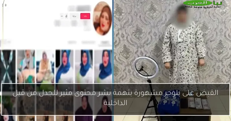 القبض على بلوجر مشهورة بتهمة نشر محتوى مثير للجدل من قبل الداخلية