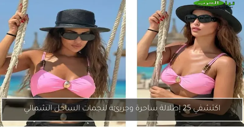 اكتشفي 25 إطلالة ساحرة وجريئة لنجمات الساحل الشمالي