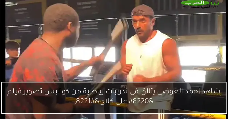 شاهد أحمد العوضي يتألق في تدريبات رياضية من كواليس تصوير فيلم “علي كلاي”