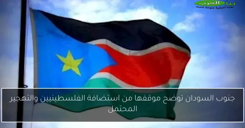 جنوب السودان توضح موقفها من استضافة الفلسطينيين والتهجير المحتمل