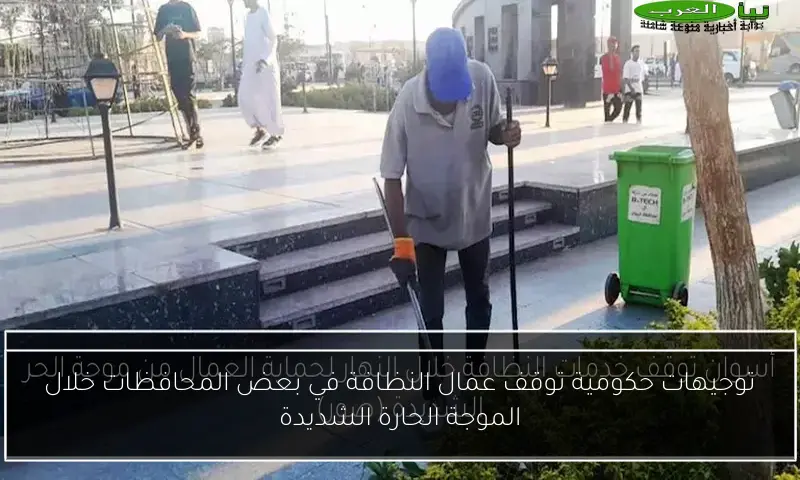 توجيهات حكومية توقف عمال النظافة في بعض المحافظات خلال الموجة الحارة الشديدة