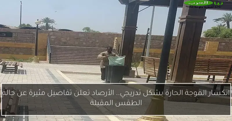 انكسار الموجة الحارة بشكل تدريجي.. الأرصاد تعلن تفاصيل مثيرة عن حالة الطقس المقبلة