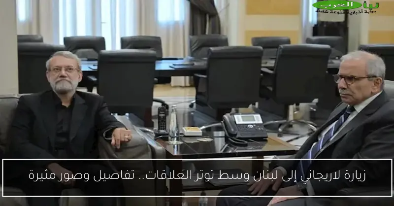 زيارة لاريجاني إلى لبنان وسط توتر العلاقات.. تفاصيل وصور مثيرة