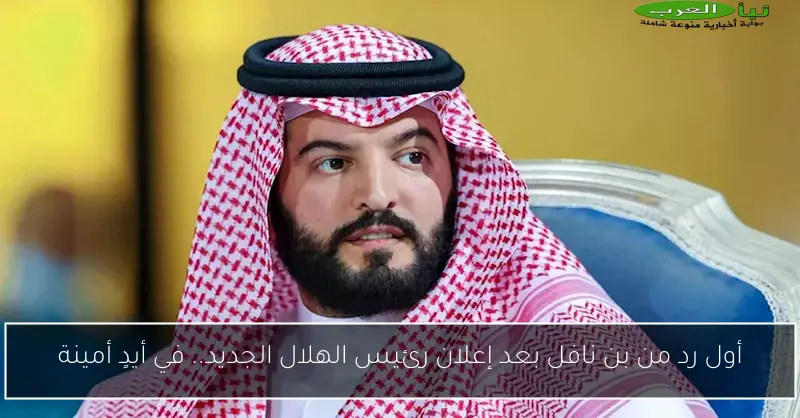 أول رد من بن نافل بعد إعلان رئيس الهلال الجديد.. في أيدٍ أمينة
