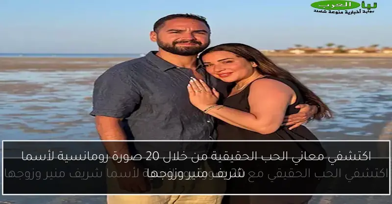اكتشفي معاني الحب الحقيقية من خلال 20 صورة رومانسية لأسما شريف منير وزوجها