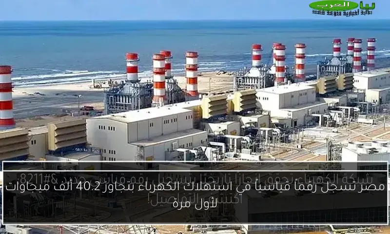 مصر تسجل رقماً قياسياً في استهلاك الكهرباء بتجاوز 40.2 ألف ميجاوات لأول مرة