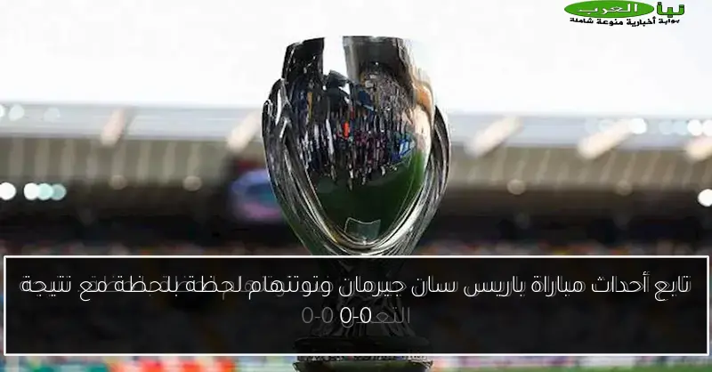 تابع أحداث مباراة باريس سان جيرمان وتوتنهام لحظة بلحظة مع نتيجة 0-0