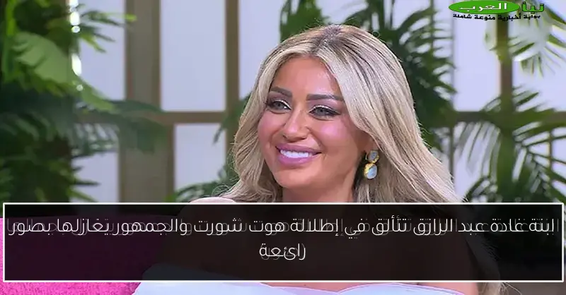 ابنة غادة عبد الرازق تتألق في إطلالة هوت شورت والجمهور يغازلها بصور رائعة