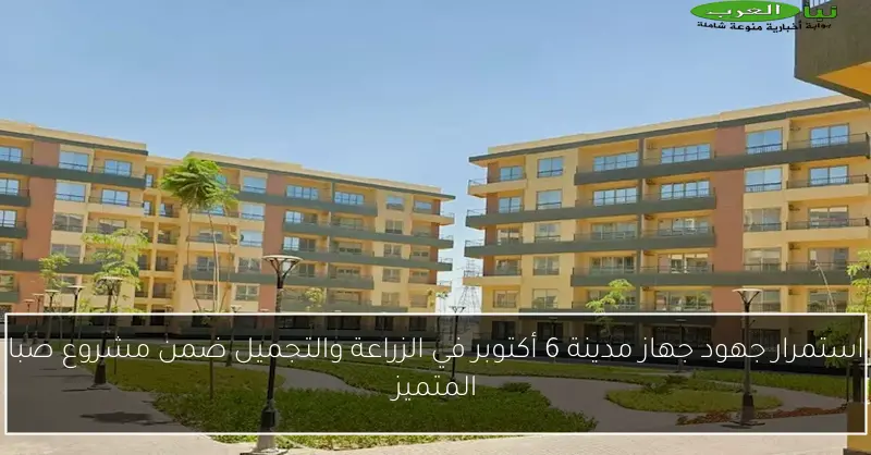 استمرار جهود جهاز مدينة 6 أكتوبر في الزراعة والتجميل ضمن مشروع صبا المتميز