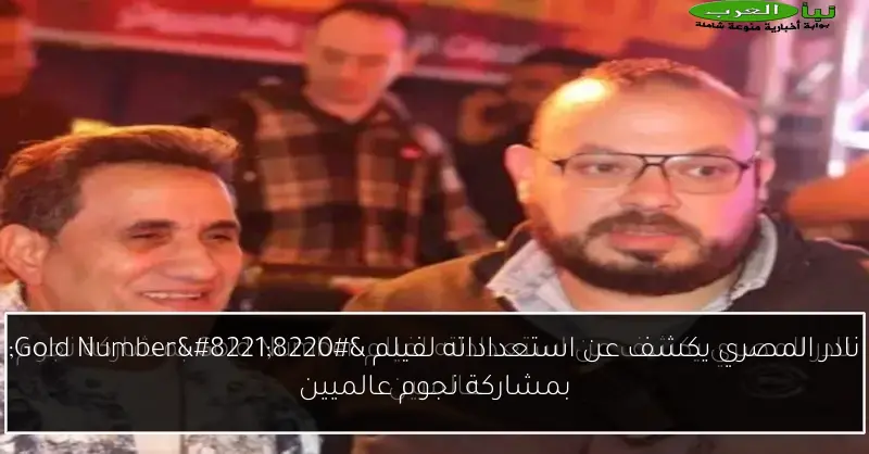 نادر المصري يكشف عن استعداداته لفيلم “Gold Number” بمشاركة نجوم عالميين