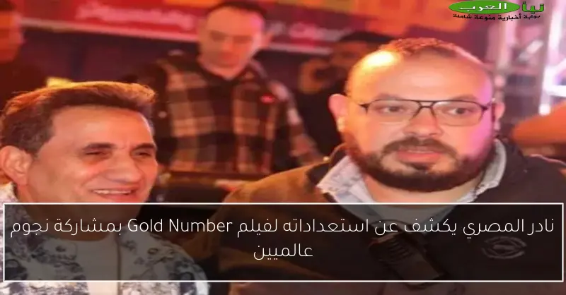 نادر المصري يكشف عن استعداداته لفيلم Gold Number بمشاركة نجوم عالميين