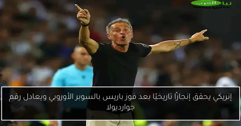 إنريكي يحقق إنجازًا تاريخيًا بعد فوز باريس بالسوبر الأوروبي ويعادل رقم جوارديولا