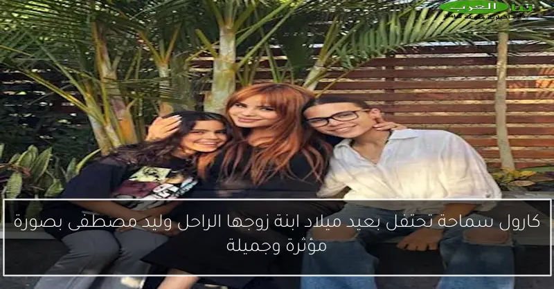 كارول سماحة تحتفل بعيد ميلاد ابنة زوجها الراحل وليد مصطفى بصورة مؤثرة وجميلة