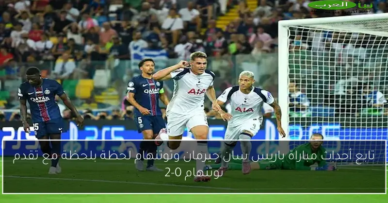 تابع أحداث مباراة باريس سان جيرمان وتوتنهام لحظة بلحظة مع تقدم توتنهام 0-2