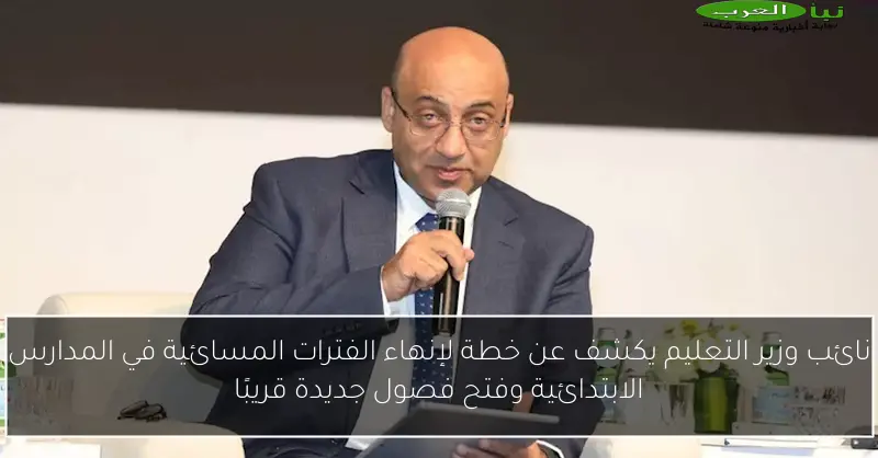 نائب وزير التعليم يكشف عن خطة لإنهاء الفترات المسائية في المدارس الابتدائية وفتح فصول جديدة قريبًا