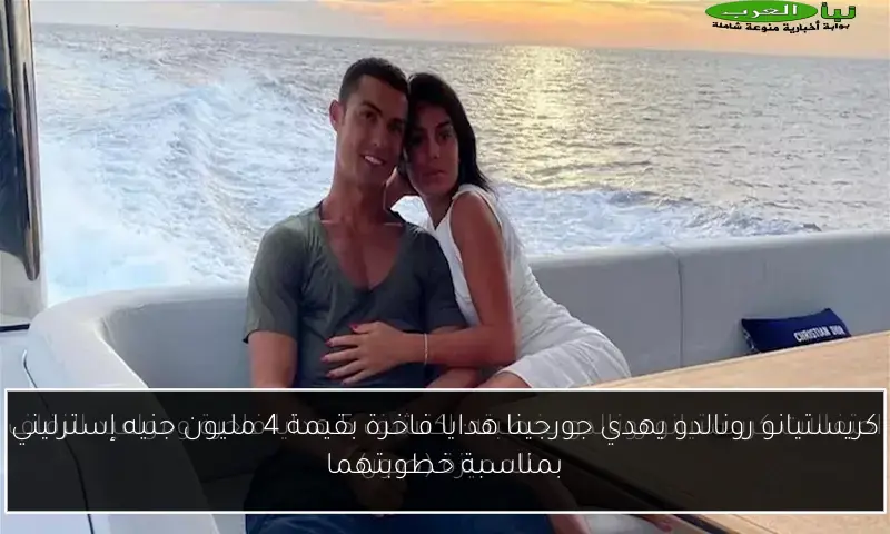 كريستيانو رونالدو يهدي جورجينا هدايا فاخرة بقيمة 4 مليون جنيه إسترليني بمناسبة خطوبتهما