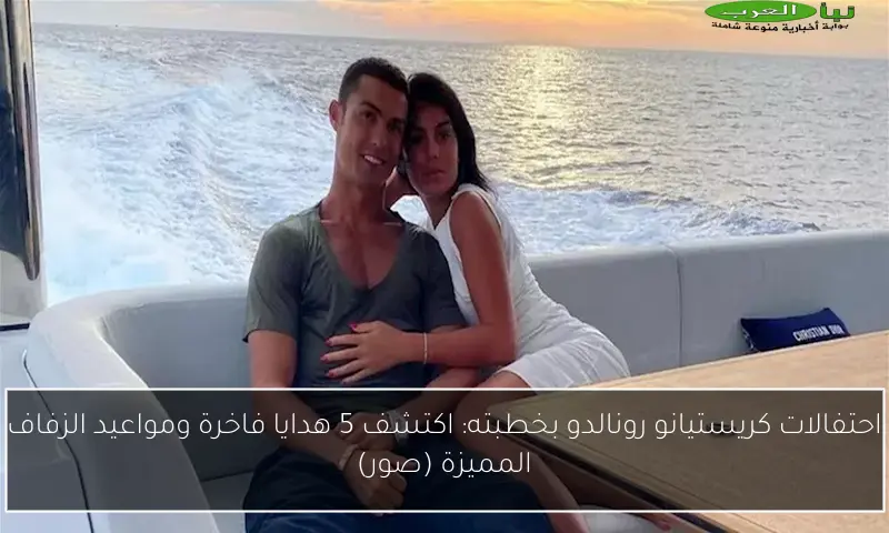 احتفالات كريستيانو رونالدو بخطبته: اكتشف 5 هدايا فاخرة ومواعيد الزفاف المميزة (صور)