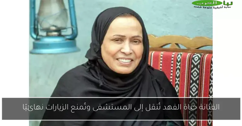 الفنانة حياة الفهد تُنقل إلى المستشفى وتُمنع الزيارات نهائيًا